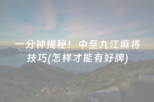 一分钟揭秘！中至九江麻将技巧(怎样才能有好牌)