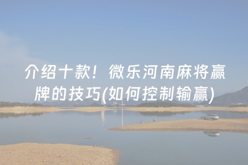 介绍十款！微乐河南麻将赢牌的技巧(如何控制输赢)