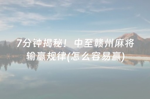 7分钟揭秘！中至赣州麻将输赢规律(怎么容易赢)