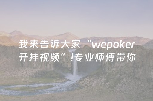 我来告诉大家“wepoker开挂视频”!专业师傅带你一起了解（详细教程）-知乎
