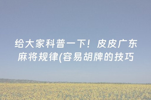 给大家科普一下！皮皮广东麻将规律(容易胡牌的技巧)