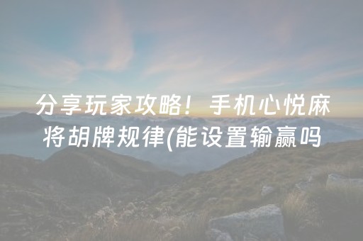 分享玩家攻略！手机心悦麻将胡牌规律(能设置输赢吗)