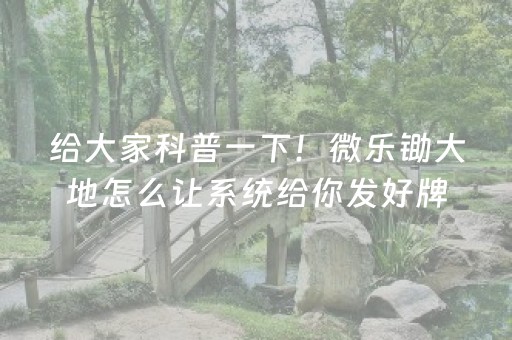 给大家科普一下！微乐锄大地怎么让系统给你发好牌(怎样设置拿好牌)