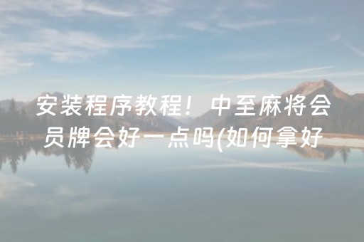 安装程序教程！中至麻将会员牌会好一点吗(如何拿好牌)