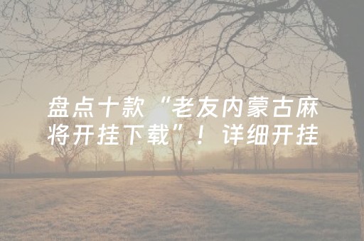 盘点十款“老友内蒙古麻将开挂下载”！详细开挂教程（确实真的有挂)-知乎