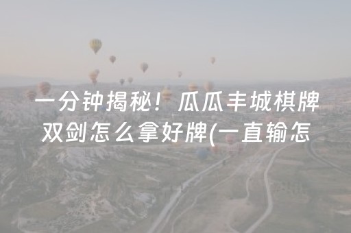 一分钟揭秘！瓜瓜丰城棋牌双剑怎么拿好牌(一直输怎么办)