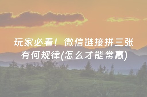 玩家必看！微信链接拼三张有何规律(怎么才能常赢)