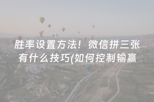 胜率设置方法！微信拼三张有什么技巧(如何控制输赢)
