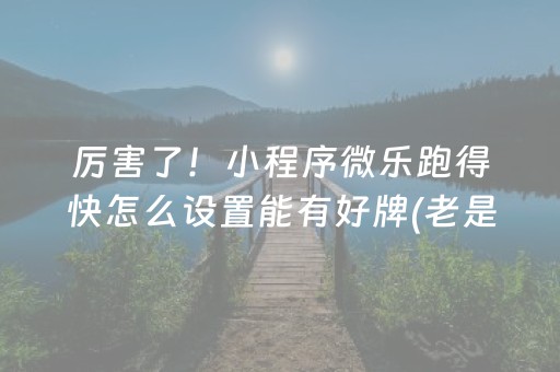 厉害了！小程序微乐跑得快怎么设置能有好牌(老是输为什么)