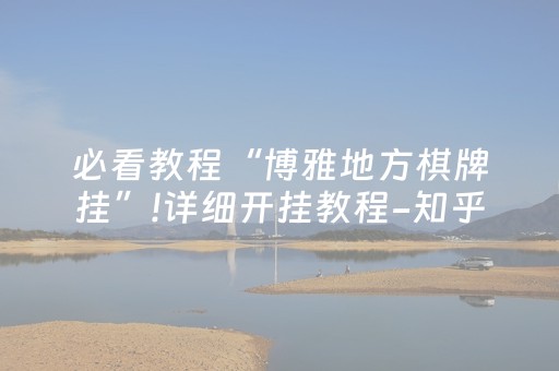 必看教程“博雅地方棋牌挂”!详细开挂教程-知乎