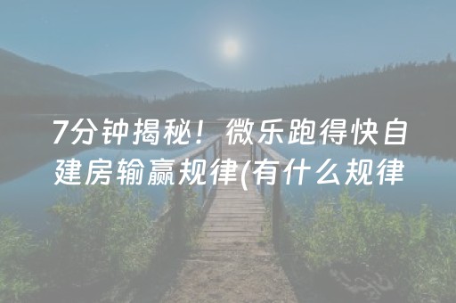 7分钟揭秘！微乐跑得快自建房输赢规律(有什么规律吗)