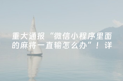 重大通报“微信小程序里面的麻将一直输怎么办”！详细开挂教程（确实真的有挂)-知乎