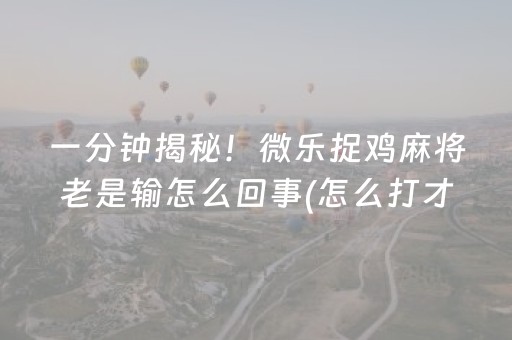 一分钟揭秘！微乐捉鸡麻将老是输怎么回事(怎么打才能赢)