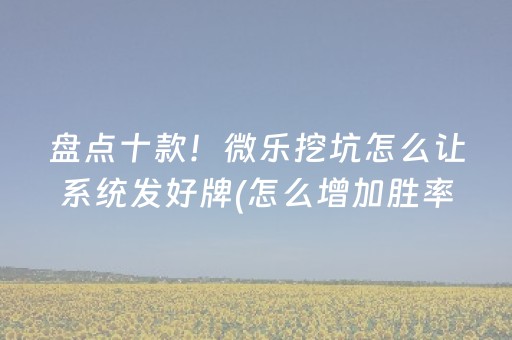 盘点十款！微乐挖坑怎么让系统发好牌(怎么增加胜率)