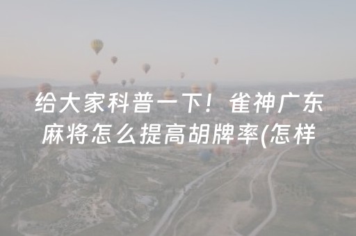 给大家科普一下！雀神广东麻将怎么提高胡牌率(怎样赢的几率大)