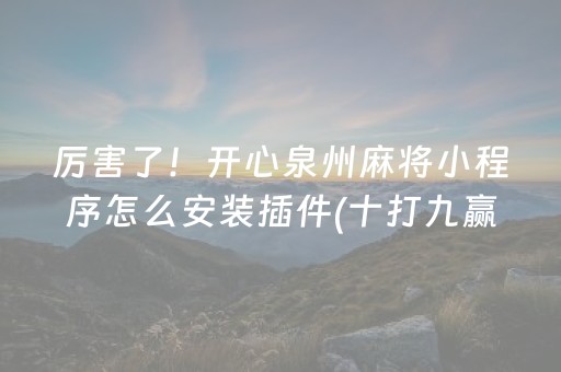 厉害了！开心泉州麻将小程序怎么安装插件(十打九赢的打法)