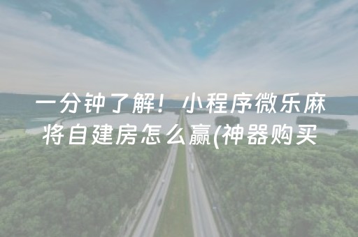 一分钟了解！小程序微乐麻将自建房怎么赢(神器购买好牌规律)