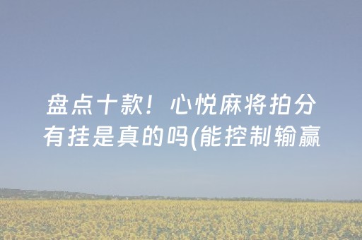 盘点十款！心悦麻将拍分有挂是真的吗(能控制输赢吗)