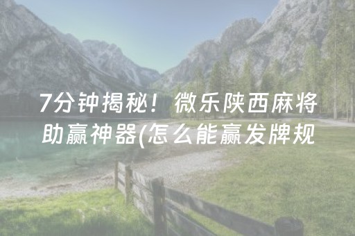 7分钟揭秘！微乐陕西麻将助赢神器(怎么能赢发牌规律)