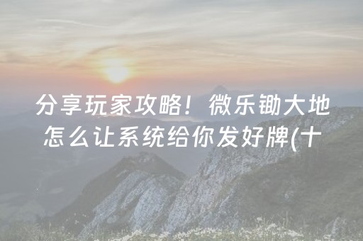 分享玩家攻略！微乐锄大地怎么让系统给你发好牌(十打九赢的打法)