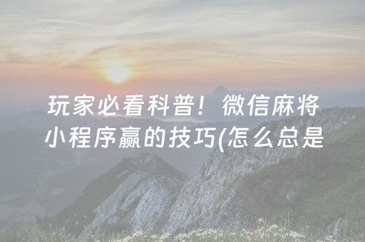 玩家必看科普！微信麻将小程序赢的技巧(怎么总是输)