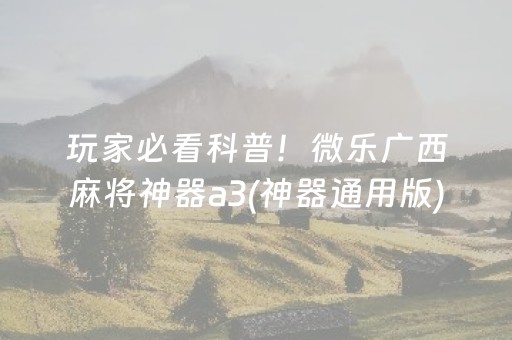 玩家必看科普！微乐广西麻将神器a3(神器通用版)