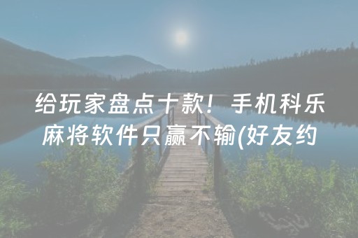 给玩家盘点十款！手机科乐麻将软件只赢不输(好友约战老是输)