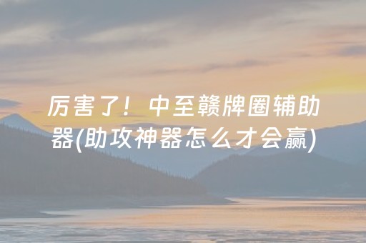 厉害了！中至赣牌圈辅助器(助攻神器怎么才会赢)