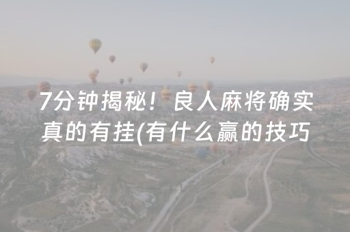 7分钟揭秘！良人麻将确实真的有挂(有什么赢的技巧)