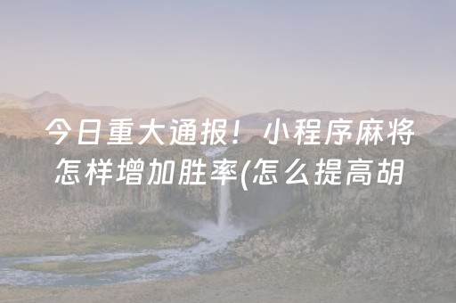 今日重大通报！小程序麻将怎样增加胜率(怎么提高胡牌率)