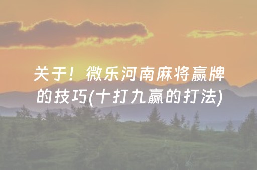 关于！微乐河南麻将赢牌的技巧(十打九赢的打法)