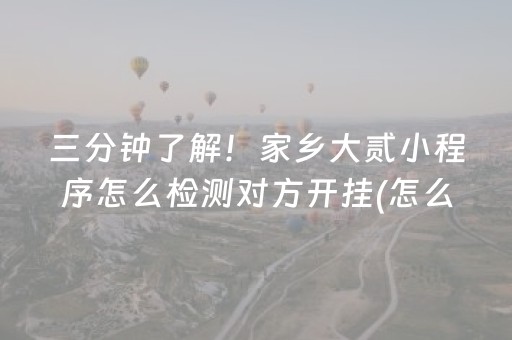 三分钟了解！家乡大贰小程序怎么检测对方开挂(怎么打才能赢)