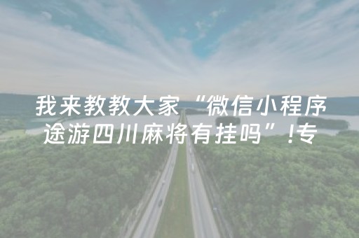 我来教教大家“微信小程序途游四川麻将有挂吗”!专业师傅带你一起了解（详细教程）-知乎