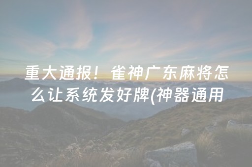 重大通报！雀神广东麻将怎么让系统发好牌(神器通用版)