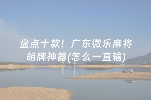 盘点十款！广东微乐麻将胡牌神器(怎么一直输)