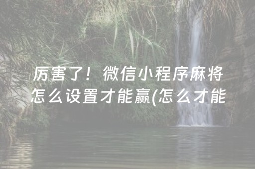 厉害了！微信小程序麻将怎么设置才能赢(怎么才能常赢)