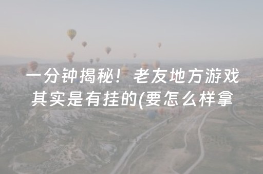 一分钟揭秘！老友地方游戏其实是有挂的(要怎么样拿到好牌)