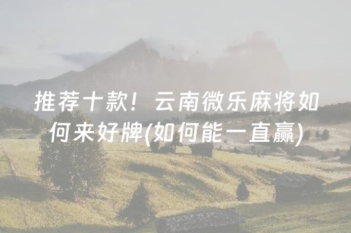 推荐十款！云南微乐麻将如何来好牌(如何能一直赢)