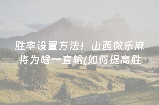 胜率设置方法！山西微乐麻将为啥一直输(如何提高胜率)