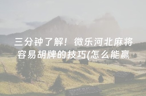 三分钟了解！微乐河北麻将容易胡牌的技巧(怎么能赢发牌规律)