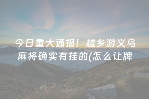 今日重大通报！越乡游义乌麻将确实有挂的(怎么让牌变好)