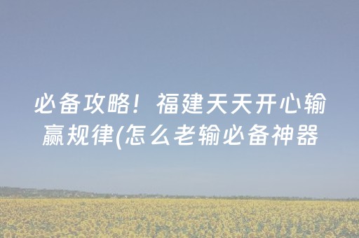 必备攻略！福建天天开心输赢规律(怎么老输必备神器)