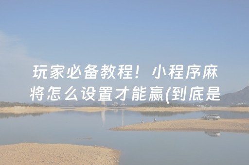 玩家必备教程！小程序麻将怎么设置才能赢(到底是不是有挂)