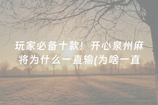 玩家必备十款！开心泉州麻将为什么一直输(为啥一直输)