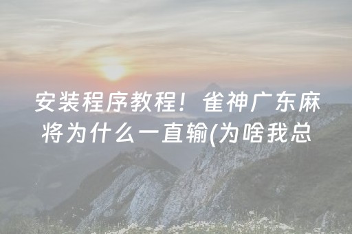 安装程序教程！雀神广东麻将为什么一直输(为啥我总是输)