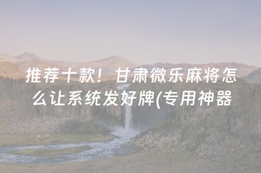 推荐十款！甘肃微乐麻将怎么让系统发好牌(专用神器下载)
