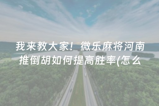 我来教大家！微乐麻将河南推倒胡如何提高胜率(怎么才可以赢)