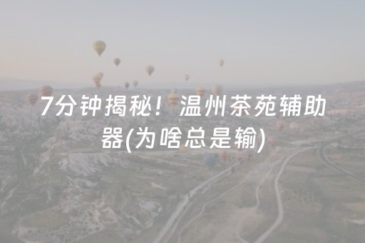 7分钟揭秘！温州茶苑辅助器(为啥总是输)