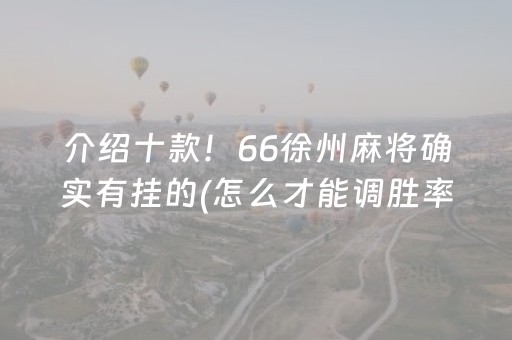 介绍十款！66徐州麻将确实有挂的(怎么才能调胜率)