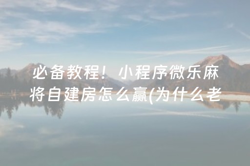 必备教程！小程序微乐麻将自建房怎么赢(为什么老是输)